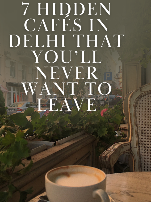 7 Hidden Cafés in Delhi That You’ll Never Want to Leave
